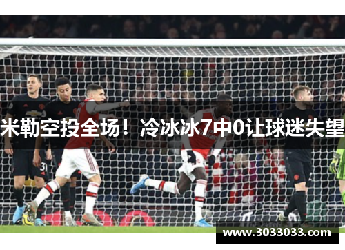 米勒空投全场！冷冰冰7中0让球迷失望